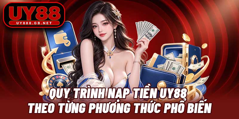 Quy trình nạp tiền UY88 theo từng phương thức phổ biến