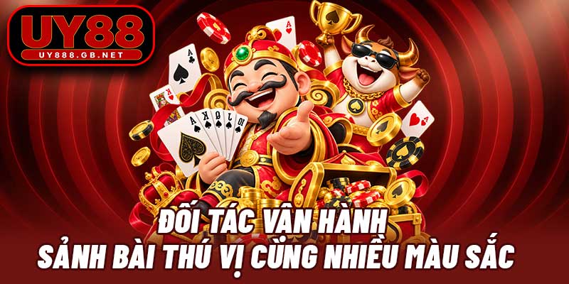 Đối tác vận hành sảnh bài thú vị cùng nhiều màu sắc